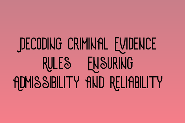 Featured image for Decoding Criminal Evidence Rules: Ensuring Admissibility and Reliability