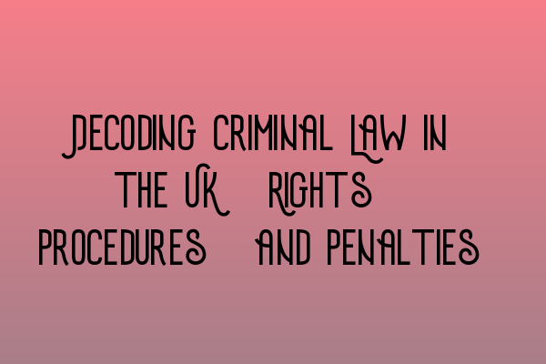 Featured image for Decoding Criminal Law in the UK: Rights, Procedures, and Penalties