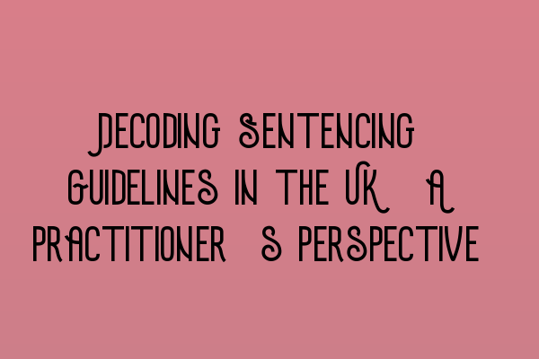 Decoding Sentencing Guidelines in the UK: A Practitioner’s Perspective