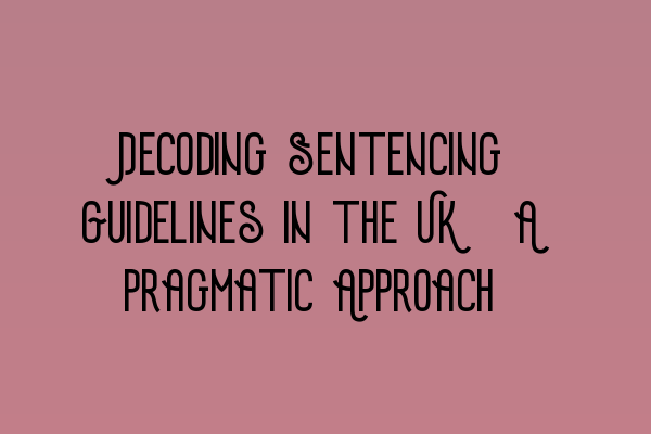 Decoding Sentencing Guidelines in the UK: A Pragmatic Approach