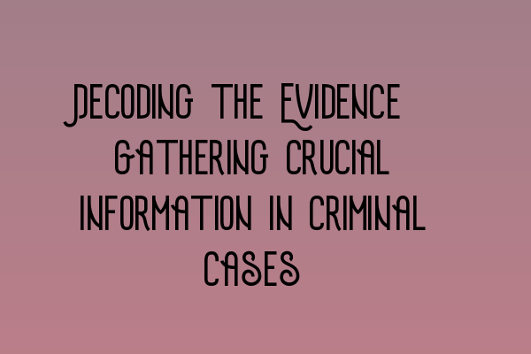 Featured image for Decoding the Evidence: Gathering Crucial Information in Criminal Cases