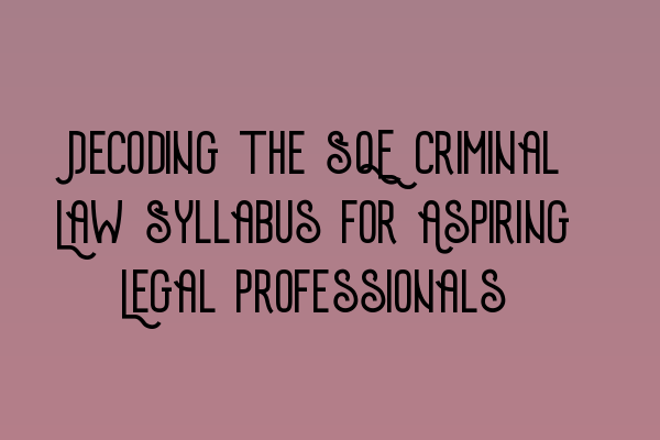 Decoding the SQE Criminal Law Syllabus for Aspiring Legal Professionals