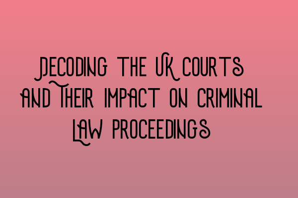 Featured image for Decoding the UK Courts and Their Impact on Criminal Law Proceedings