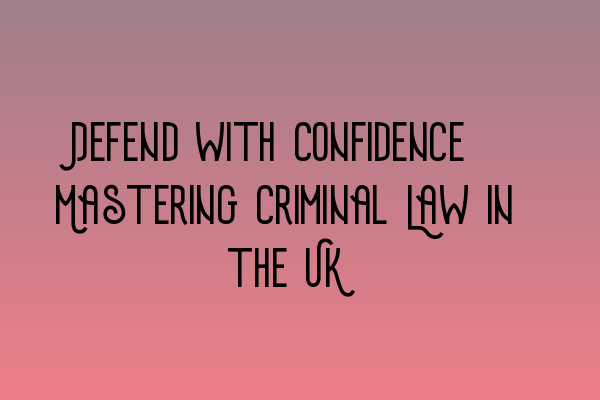 Featured image for Defend with Confidence: Mastering Criminal Law in the UK