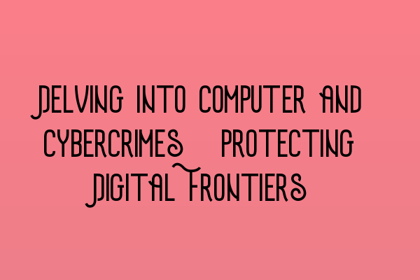Featured image for Delving into Computer and Cybercrimes: Protecting Digital Frontiers