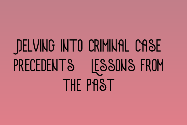 Featured image for Delving into Criminal Case Precedents: Lessons from the Past