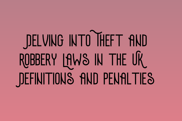 Featured image for Delving into Theft and Robbery Laws in the UK: Definitions and Penalties