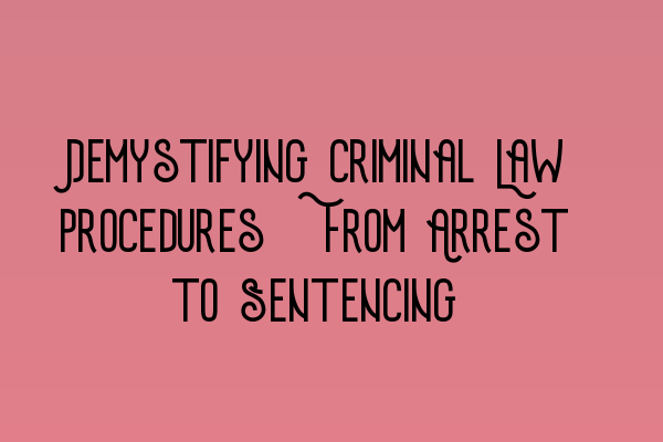 Featured image for Demystifying Criminal Law Procedures: From Arrest to Sentencing