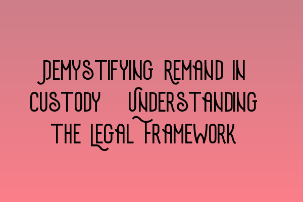 Demystifying Remand in Custody: Understanding the Legal Framework