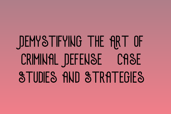 Featured image for Demystifying the Art of Criminal Defense: Case Studies and Strategies