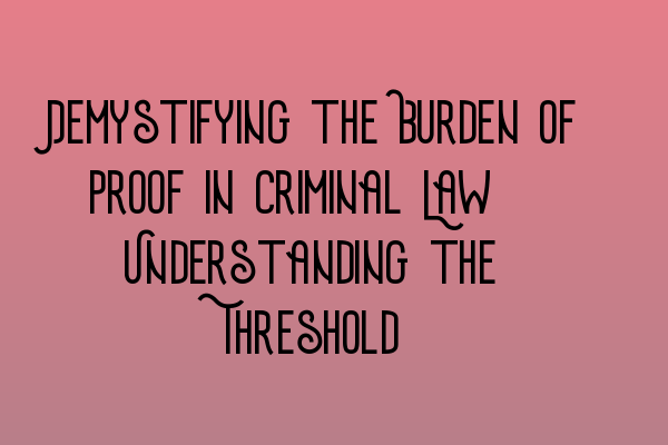 Featured image for Demystifying the Burden of Proof in Criminal Law: Understanding the Threshold
