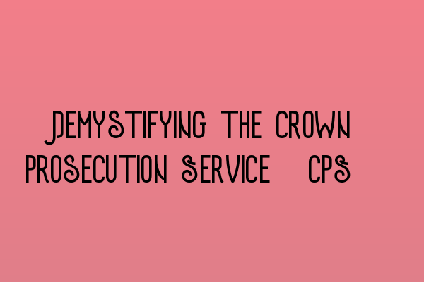 Featured image for Demystifying the Crown Prosecution Service (CPS)
