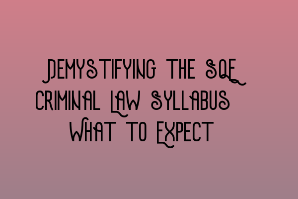 Demystifying the SQE Criminal Law Syllabus: What to Expect