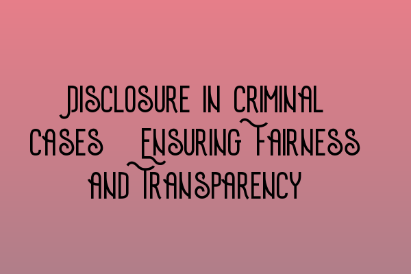 Disclosure in Criminal Cases: Ensuring Fairness and Transparency