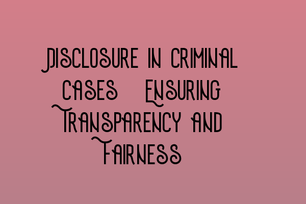 Featured image for Disclosure in Criminal Cases: Ensuring Transparency and Fairness
