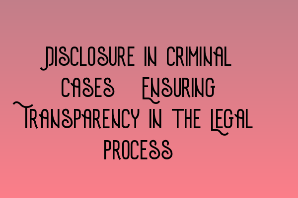 Featured image for Disclosure in Criminal Cases: Ensuring Transparency in the Legal Process