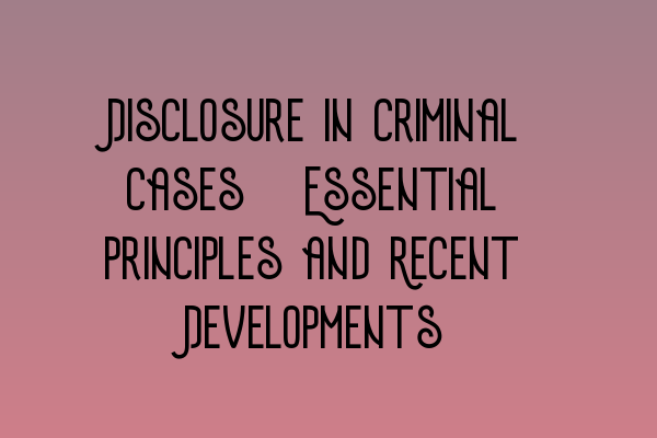 Featured image for Disclosure in Criminal Cases: Essential Principles and Recent Developments