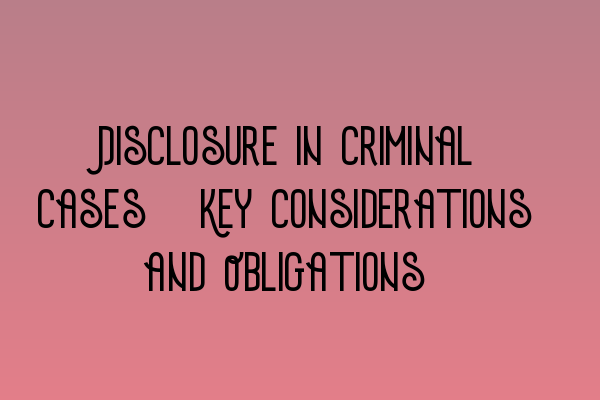 Featured image for Disclosure in Criminal Cases: Key Considerations and Obligations