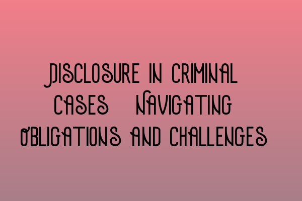Featured image for Disclosure in Criminal Cases: Navigating Obligations and Challenges