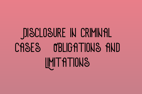 Featured image for Disclosure in Criminal Cases: Obligations and Limitations