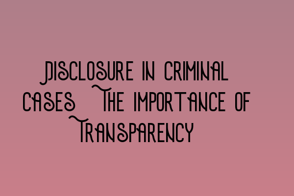 Featured image for Disclosure in Criminal Cases: The Importance of Transparency