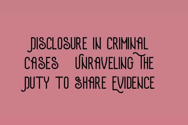 Featured image for Disclosure in Criminal Cases: Unraveling The Duty to Share Evidence