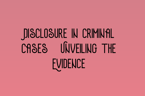 Featured image for Disclosure in Criminal Cases: Unveiling the Evidence