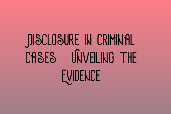 Disclosure in Criminal Cases: Unveiling the Evidence