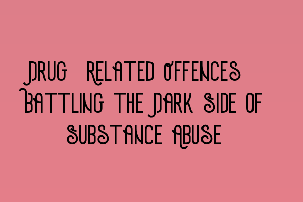 Featured image for Drug-Related Offences: Battling the Dark Side of Substance Abuse