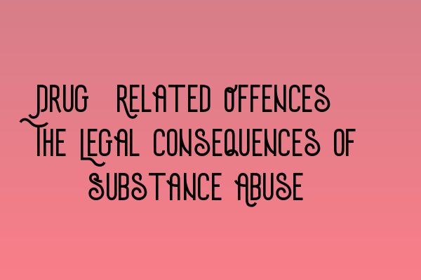 Drug-Related Offences: The Legal Consequences of Substance Abuse