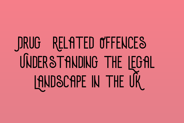 Drug-Related Offences: Understanding the Legal Landscape in the UK