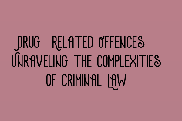 Drug-Related Offences: Unraveling the Complexities of Criminal Law