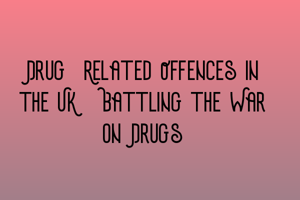 Featured image for Drug-Related Offences in the UK: Battling the War on Drugs