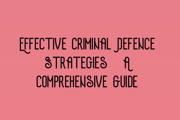 Featured image for Effective Criminal Defence Strategies: A Comprehensive Guide