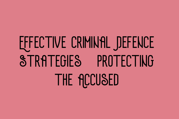 Featured image for Effective Criminal Defence Strategies: Protecting the Accused