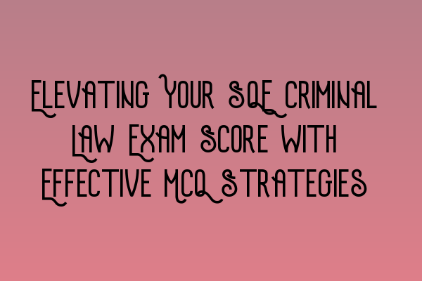 Featured image for Elevating Your SQE Criminal Law Exam Score with Effective MCQ Strategies