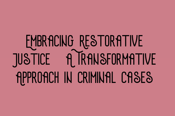 Embracing Restorative Justice: A Transformative Approach in Criminal Cases