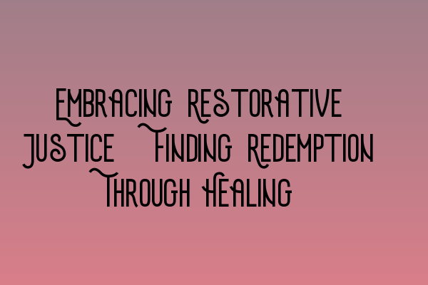 Featured image for Embracing Restorative Justice: Finding Redemption Through Healing