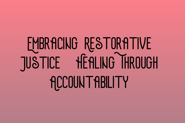 Featured image for Embracing Restorative Justice: Healing Through Accountability