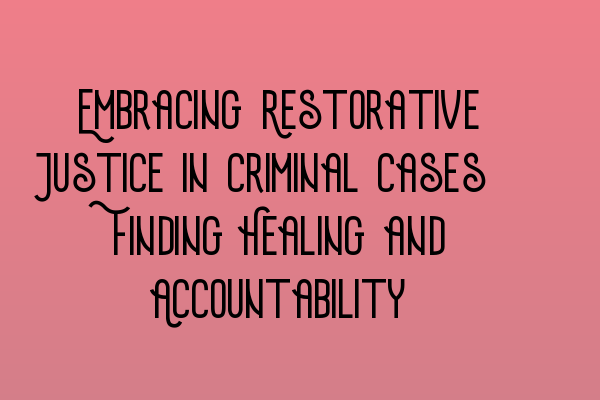 Featured image for Embracing Restorative Justice in Criminal Cases: Finding Healing and Accountability