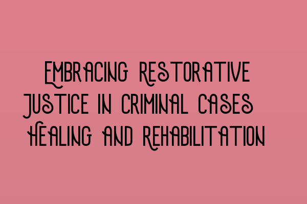 Featured image for Embracing Restorative Justice in Criminal Cases: Healing and Rehabilitation