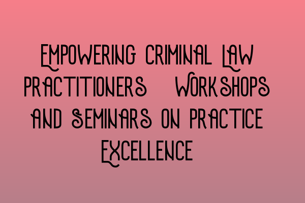 Featured image for Empowering Criminal Law Practitioners: Workshops and Seminars on Practice Excellence