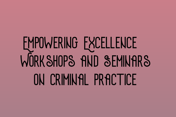 Empowering Excellence: Workshops and Seminars on Criminal Practice