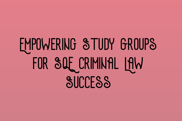 Featured image for Empowering Study Groups for SQE Criminal Law Success