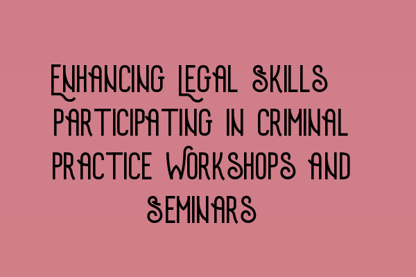 Featured image for Enhancing Legal Skills: Participating in Criminal Practice Workshops and Seminars