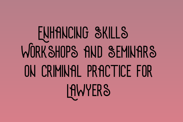 Featured image for Enhancing Skills: Workshops and Seminars on Criminal Practice for Lawyers
