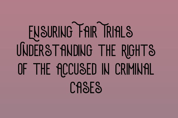 Featured image for Ensuring Fair Trials: Understanding the Rights of the Accused in Criminal Cases