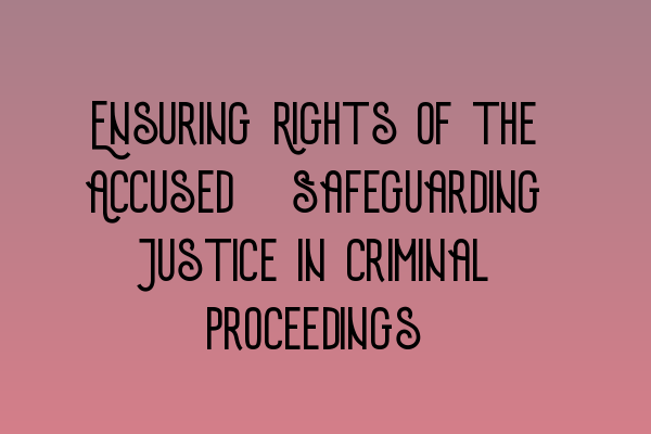 Ensuring Rights of the Accused: Safeguarding Justice in Criminal Proceedings