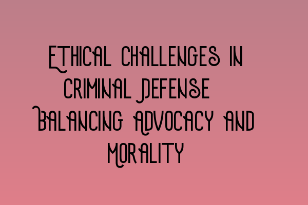 Featured image for Ethical Challenges in Criminal Defense: Balancing Advocacy and Morality