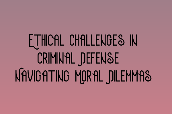 Featured image for Ethical Challenges in Criminal Defense: Navigating Moral Dilemmas